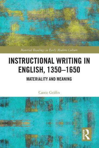 Instructional Writing in English, 1350-1650 Materiality and Meaning by Carrie Griffin